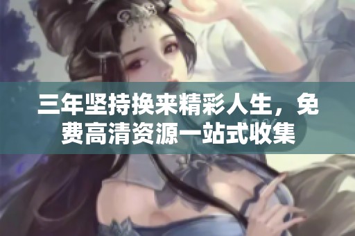 三年坚持换来精彩人生，免费高清资源一站式收集