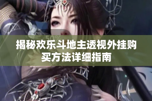 揭秘欢乐斗地主透视外挂购买方法详细指南
