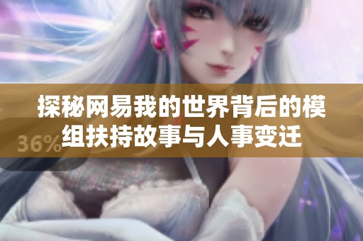探秘网易我的世界背后的模组扶持故事与人事变迁
