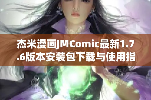 杰米漫画JMComic最新1.7.6版本安装包下载与使用指南