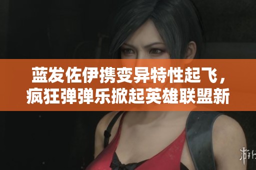 蓝发佐伊携变异特性起飞，疯狂弹弹乐掀起英雄联盟新热潮