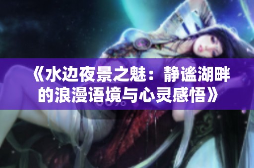 《水边夜景之魅：静谧湖畔的浪漫语境与心灵感悟》