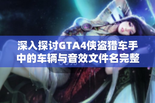 深入探讨GTA4侠盗猎车手中的车辆与音效文件名完整列表
