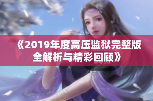 《2019年度高压监狱完整版全解析与精彩回顾》