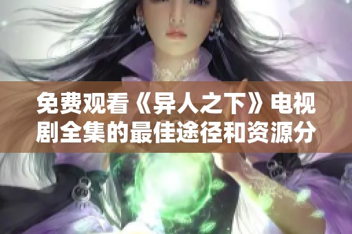 免费观看《异人之下》电视剧全集的最佳途径和资源分享