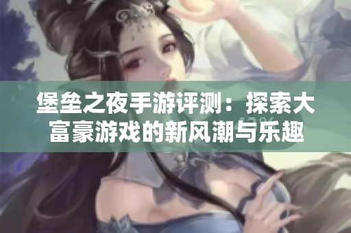 堡垒之夜手游评测：探索大富豪游戏的新风潮与乐趣