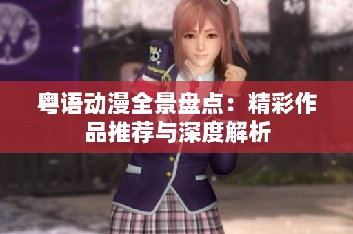 粤语动漫全景盘点：精彩作品推荐与深度解析