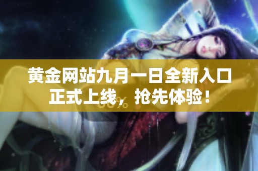 黄金网站九月一日全新入口正式上线，抢先体验！