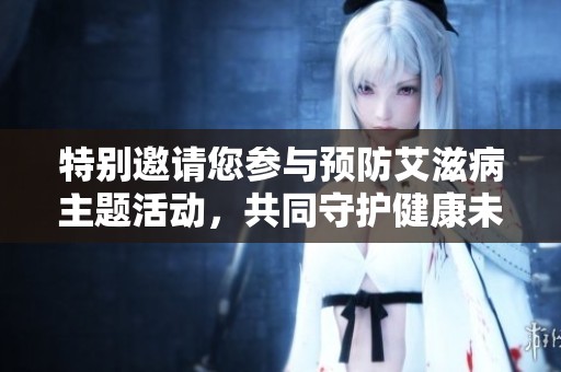 特别邀请您参与预防艾滋病主题活动，共同守护健康未来
