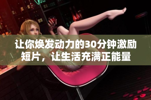 让你焕发动力的30分钟激励短片，让生活充满正能量