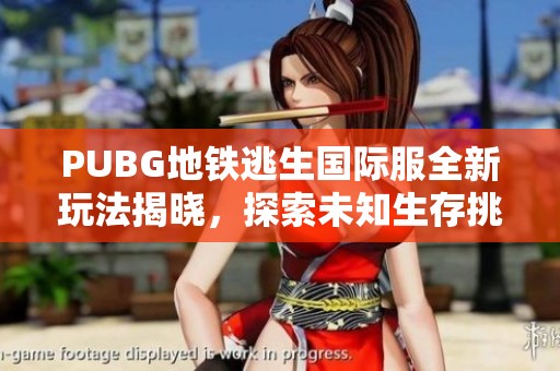 PUBG地铁逃生国际服全新玩法揭晓，探索未知生存挑战之旅
