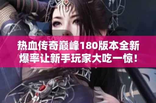 热血传奇巅峰180版本全新爆率让新手玩家大吃一惊！