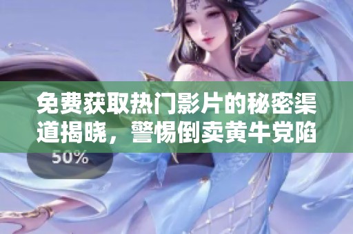 免费获取热门影片的秘密渠道揭晓，警惕倒卖黄牛党陷阱