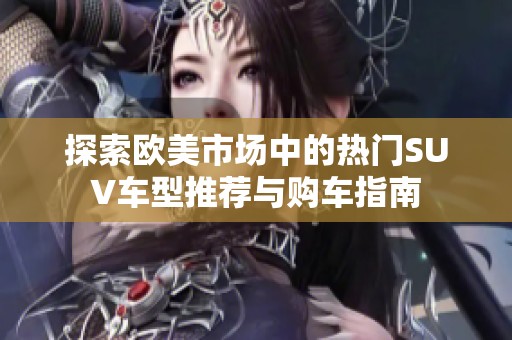 探索欧美市场中的热门SUV车型推荐与购车指南