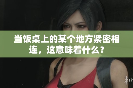 当饭桌上的某个地方紧密相连，这意味着什么？