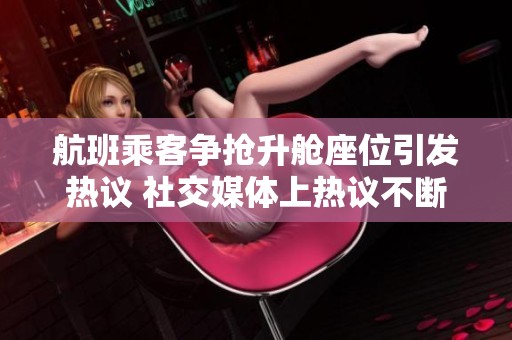 航班乘客争抢升舱座位引发热议 社交媒体上热议不断