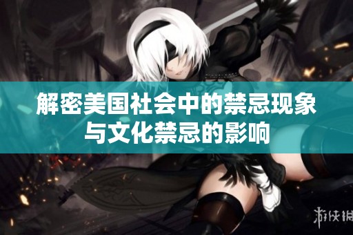 解密美国社会中的禁忌现象与文化禁忌的影响
