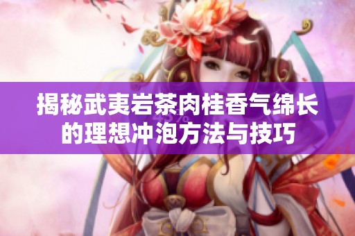 揭秘武夷岩茶肉桂香气绵长的理想冲泡方法与技巧