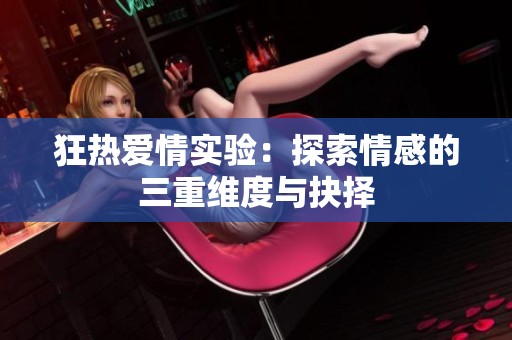 狂热爱情实验：探索情感的三重维度与抉择