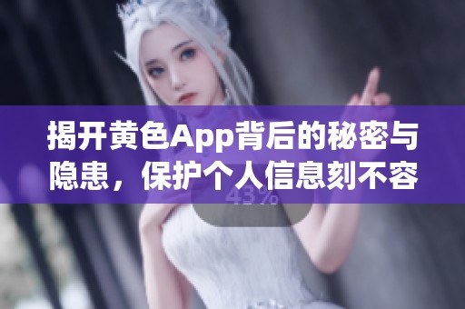 揭开黄色App背后的秘密与隐患，保护个人信息刻不容缓