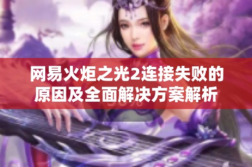 网易火炬之光2连接失败的原因及全面解决方案解析