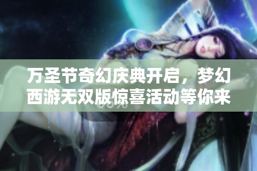 万圣节奇幻庆典开启，梦幻西游无双版惊喜活动等你来探索