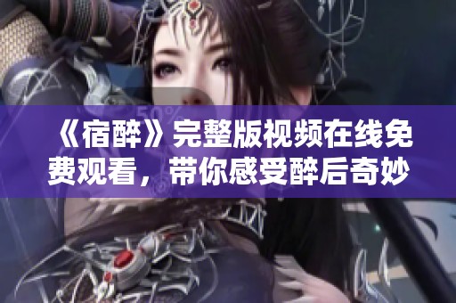 《宿醉》完整版视频在线免费观看，带你感受醉后奇妙旅程