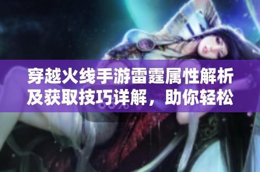 穿越火线手游雷霆属性解析及获取技巧详解，助你轻松上手
