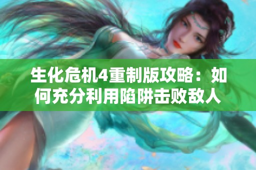 生化危机4重制版攻略：如何充分利用陷阱击败敌人
