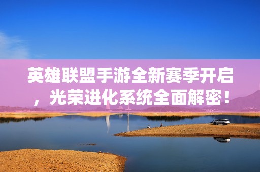 英雄联盟手游全新赛季开启，光荣进化系统全面解密！