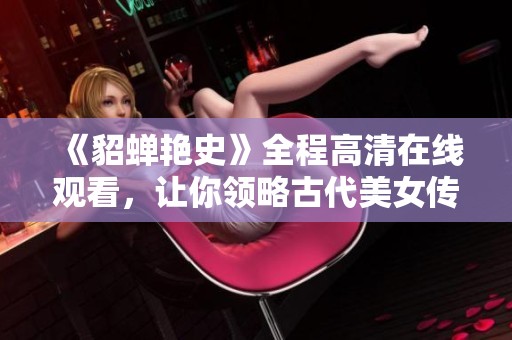 《貂蝉艳史》全程高清在线观看，让你领略古代美女传奇故事