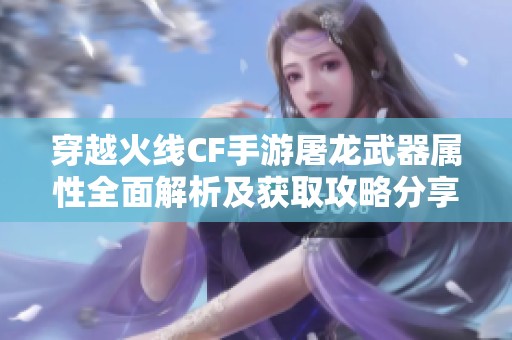 穿越火线CF手游屠龙武器属性全面解析及获取攻略分享