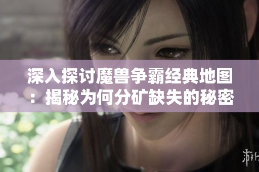 深入探讨魔兽争霸经典地图：揭秘为何分矿缺失的秘密与影响