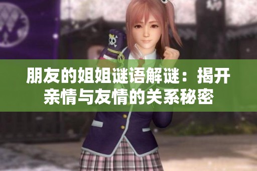 朋友的姐姐谜语解谜：揭开亲情与友情的关系秘密