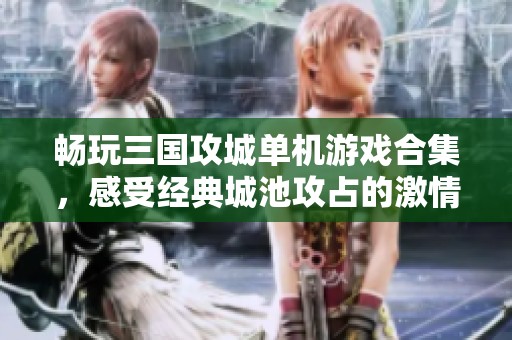 畅玩三国攻城单机游戏合集，感受经典城池攻占的激情与策略