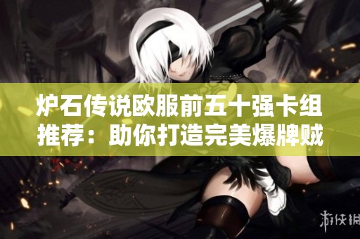 炉石传说欧服前五十强卡组推荐：助你打造完美爆牌贼套路！