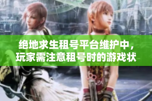 绝地求生租号平台维护中，玩家需注意租号时的游戏状态更新