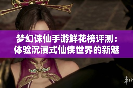 梦幻诛仙手游鲜花榜评测：体验沉浸式仙侠世界的新魅力