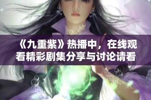 《九重紫》热播中，在线观看精彩剧集分享与讨论请看这里