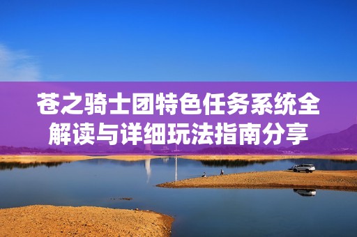 苍之骑士团特色任务系统全解读与详细玩法指南分享
