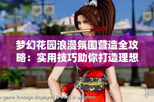 梦幻花园浪漫氛围营造全攻略：实用技巧助你打造理想情境