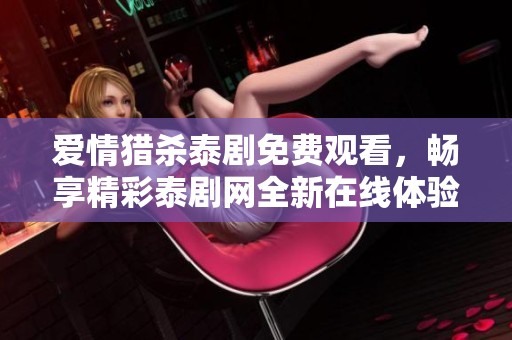 爱情猎杀泰剧免费观看，畅享精彩泰剧网全新在线体验