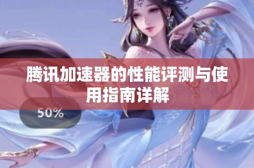 腾讯加速器的性能评测与使用指南详解