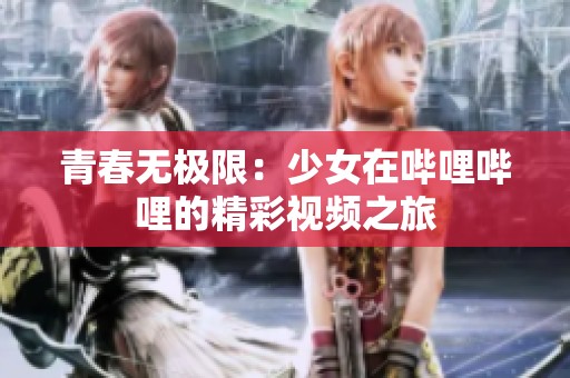 青春无极限：少女在哔哩哔哩的精彩视频之旅