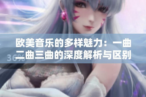 欧美音乐的多样魅力：一曲二曲三曲的深度解析与区别