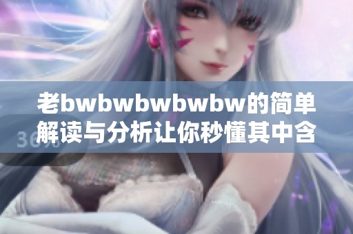 老bwbwbwbwbw的简单解读与分析让你秒懂其中含义