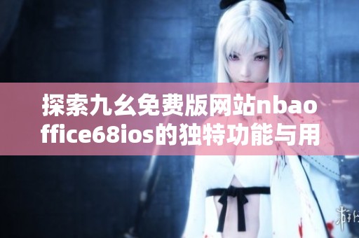 探索九幺免费版网站nbaoffice68ios的独特功能与用户体验