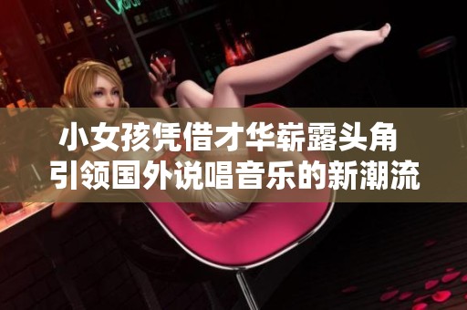 小女孩凭借才华崭露头角 引领国外说唱音乐的新潮流