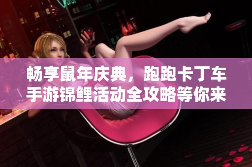畅享鼠年庆典，跑跑卡丁车手游锦鲤活动全攻略等你来参与