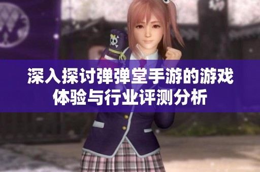 深入探讨弹弹堂手游的游戏体验与行业评测分析